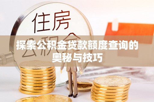北关探索公积金贷款额度查询的奥秘与技巧