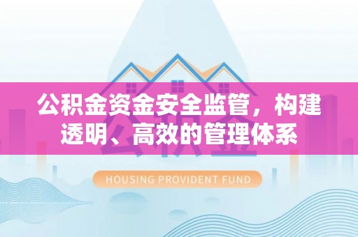 北关公积金资金安全监管，构建透明、高效的管理体系