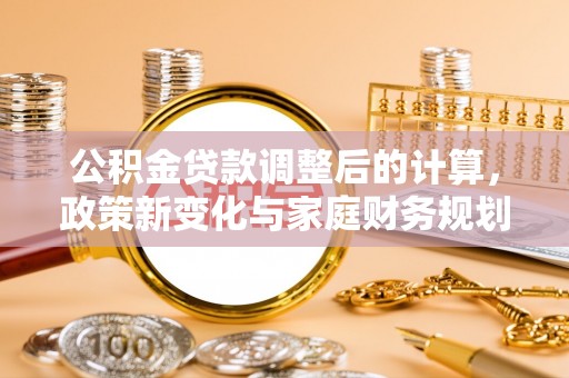北关公积金贷款调整后的计算，政策新变化与家庭财务规划