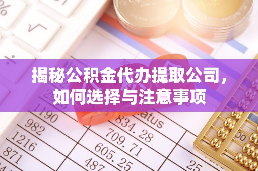 北关揭秘公积金代办提取公司，如何选择与注意事项