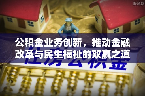北关公积金业务创新，推动金融改革与民生福祉的双赢之道