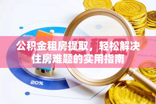 北关公积金租房提取，轻松解决住房难题的实用指南