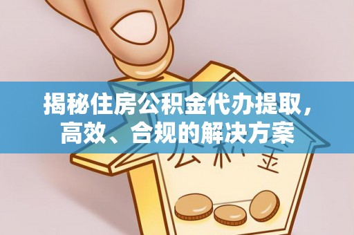 北关揭秘住房公积金代办提取，高效、合规的解决方案