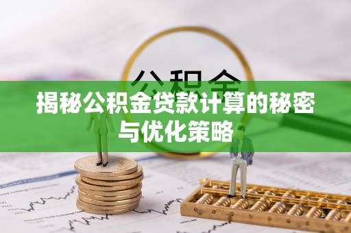 北关揭秘公积金贷款计算的秘密与优化策略