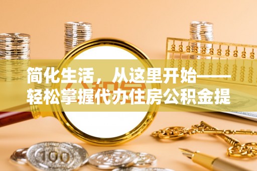 北关简化生活，从这里开始——轻松掌握代办住房公积金提取全流程