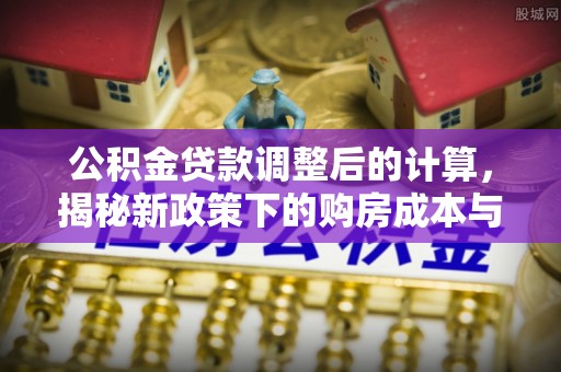 北关公积金贷款调整后的计算，揭秘新政策下的购房成本与规划策略