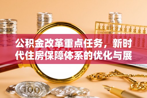 北关公积金改革重点任务，新时代住房保障体系的优化与展望