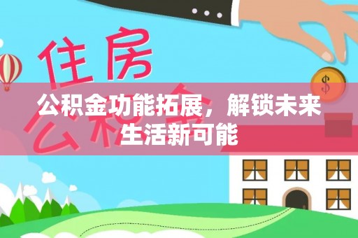 北关公积金功能拓展，解锁未来生活新可能