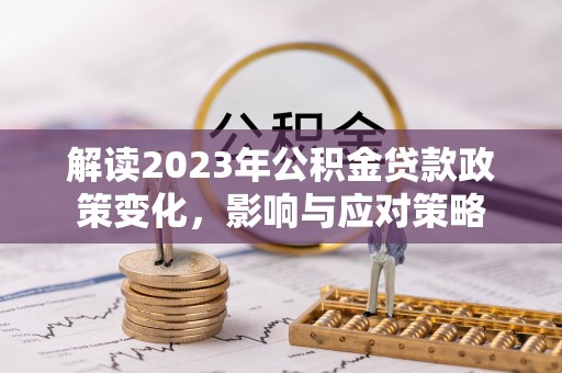 北关解读2023年公积金贷款政策变化，影响与应对策略