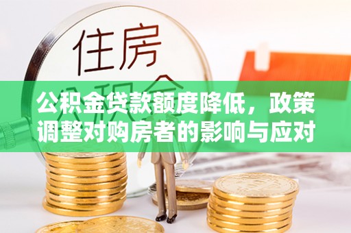 北关公积金贷款额度降低，政策调整对购房者的影响与应对策略