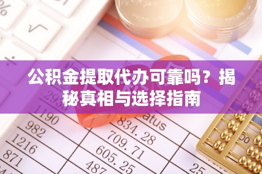 北关公积金提取代办可靠吗？揭秘真相与选择指南
