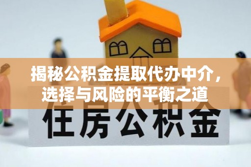 北关揭秘公积金提取代办中介，选择与风险的平衡之道