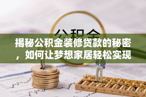 北关揭秘公积金装修贷款的秘密，如何让梦想家居轻松实现？