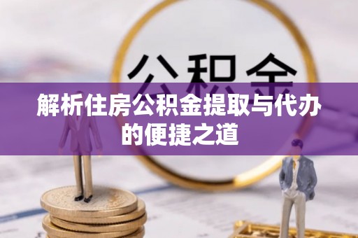 北关解析住房公积金提取与代办的便捷之道
