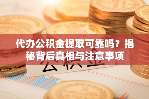 北关代办公积金提取可靠吗？揭秘背后真相与注意事项