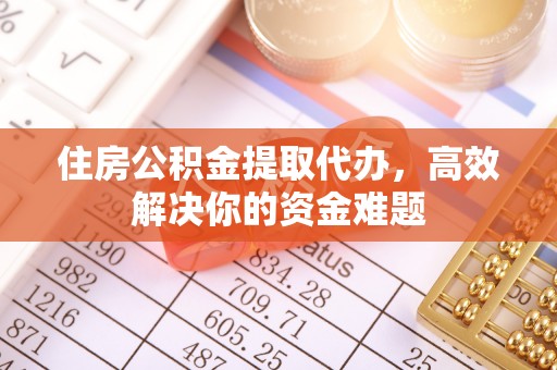 北关住房公积金提取代办，高效解决你的资金难题