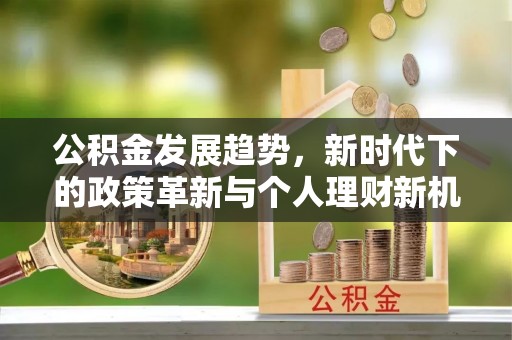 北关公积金发展趋势，新时代下的政策革新与个人理财新机遇
