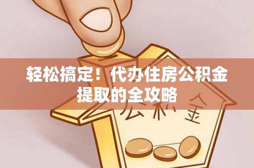 北关轻松搞定！代办住房公积金提取的全攻略
