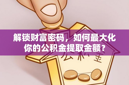北关解锁财富密码，如何最大化你的公积金提取金额？