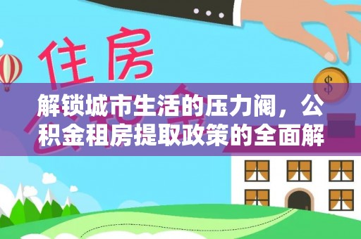 北关解锁城市生活的压力阀，公积金租房提取政策的全面解析与实践指南