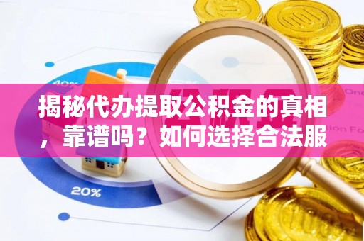 北关揭秘代办提取公积金的真相，靠谱吗？如何选择合法服务？