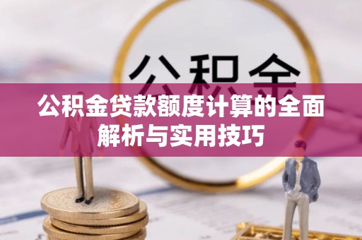 北关公积金贷款额度计算的全面解析与实用技巧
