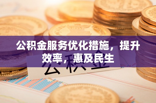 北关公积金服务优化措施，提升效率，惠及民生