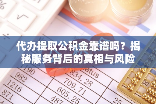 北关代办提取公积金靠谱吗？揭秘服务背后的真相与风险