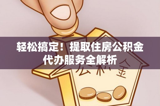 北关轻松搞定！提取住房公积金代办服务全解析