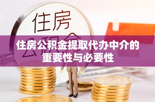 北关住房公积金提取代办中介的重要性与必要性