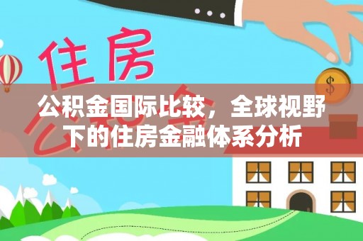 北关公积金国际比较，全球视野下的住房金融体系分析